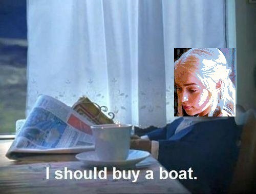 Daenerys I should buy a boat meme Imgur