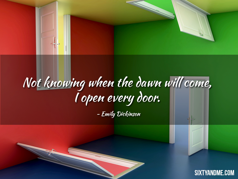 Not knowing when the dawn will come, I open every door. ~Emily Dickinson