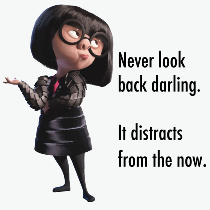 Never look back, darling. It distracts from the now.