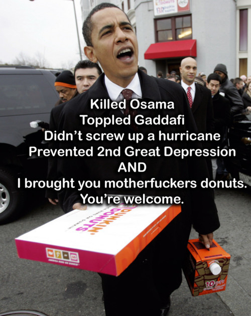 Obama - I brought you motherfuckers donuts. You're welcome.