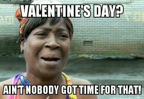 Valentina's Day meme - ain't nobody got time for that