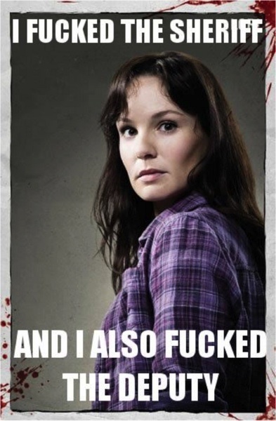 I fucked the sheriff and I also fucked the deputy - Lori Grimes The Walking Dead meme