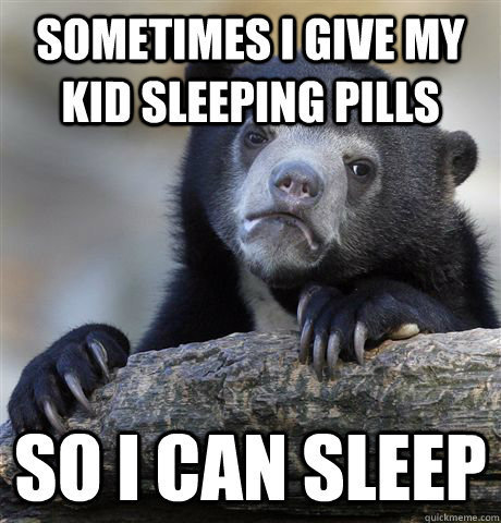 Confession bear meme - Sometimes I give my kid sleeping pills so I can sleep