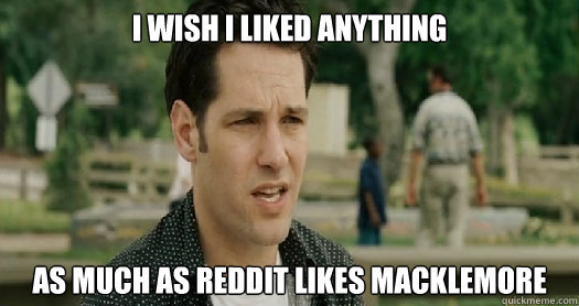 - i wish i liked anything as much as reddit likes macklemore