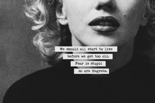 Marilyn Monroe quotes we should all start to live before we get too old. fear is stupid and so are regrets.