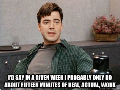 Office Space meme 15 minutes of real actual work