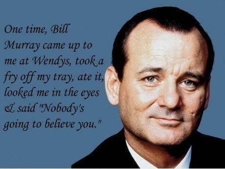 Bill Murray took a fry off my tray said nobody's going to believe you