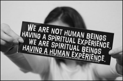 We are spiritual beings having a human experience.