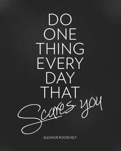 Do one thing every day that scares you Eleanor Roosevelt