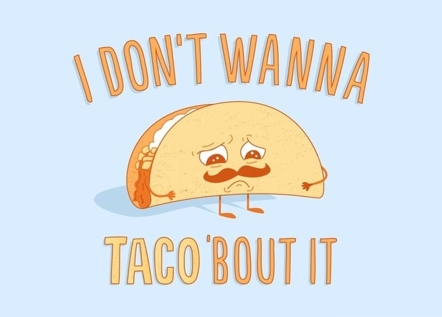 I don t wanna taco bout it 