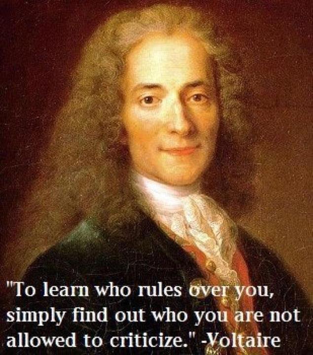 To learn who rules over you simply find out who you are not allowed to criticize Voltaire